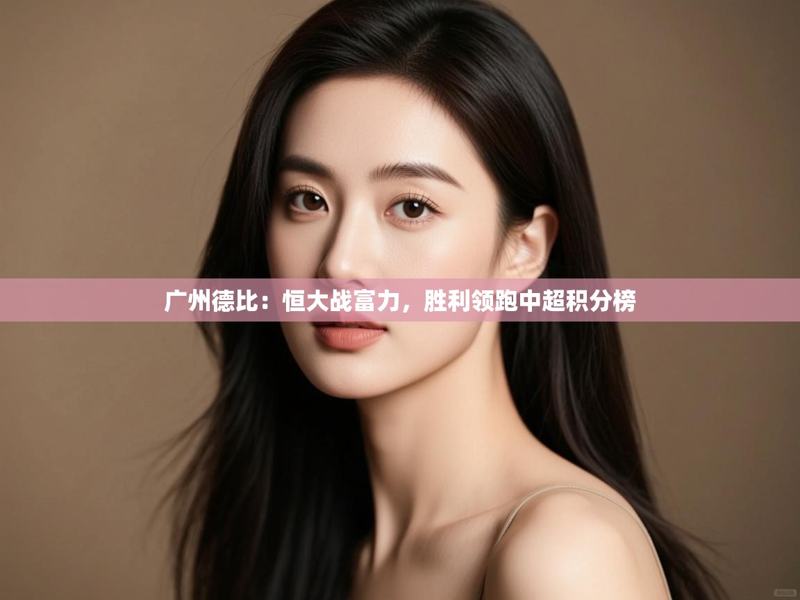 云开体育app网页版登录入口-广州德比：恒大战富力，胜利领跑中超积分榜