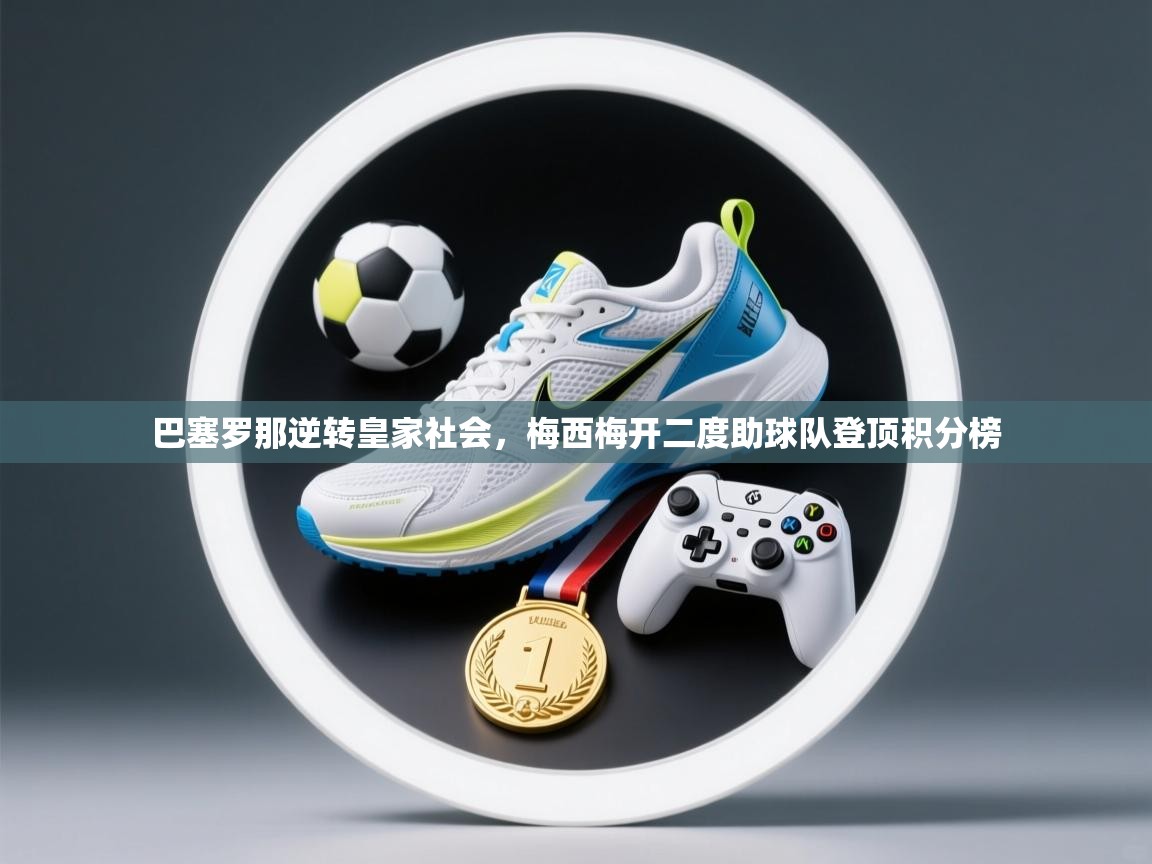 开云体育极速下载镜像-巴塞罗那逆转皇家社会，梅西梅开二度助球队登顶积分榜