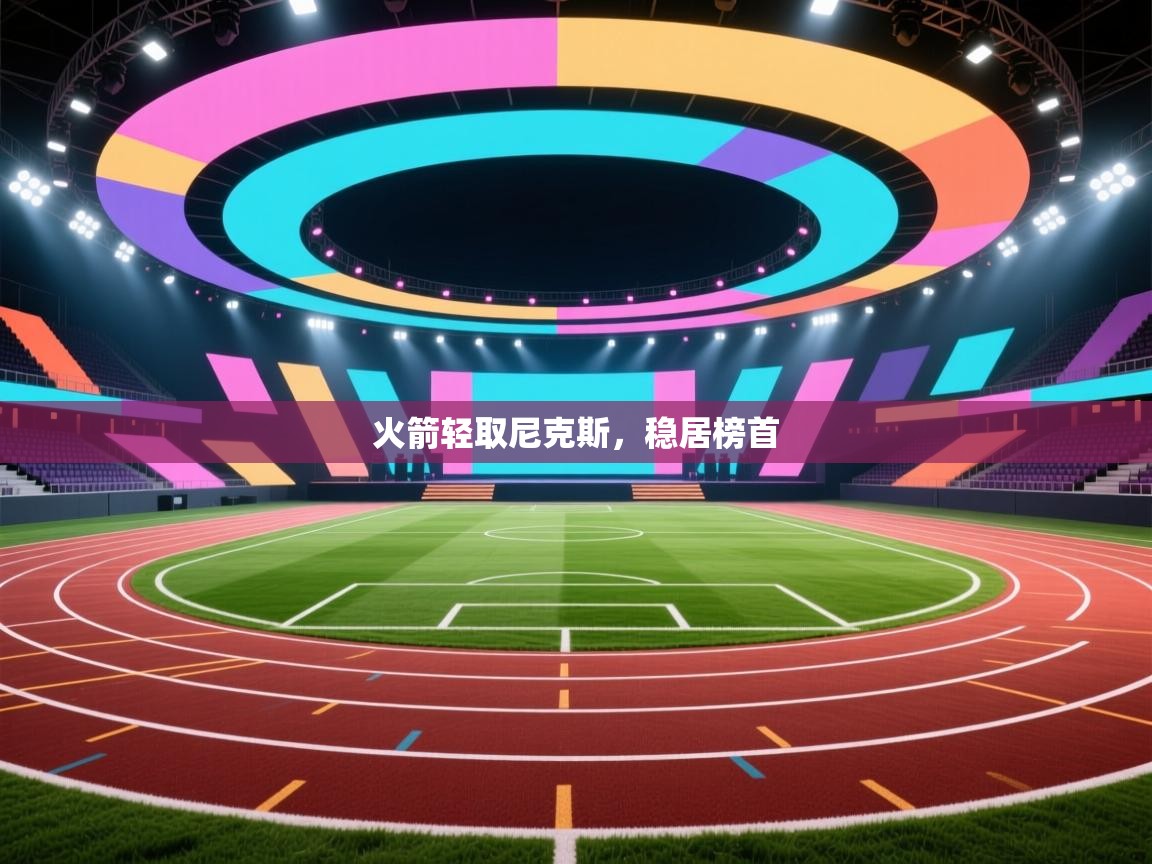 开云体育PC版网页版登录-火箭轻取尼克斯，稳居榜首  第4张