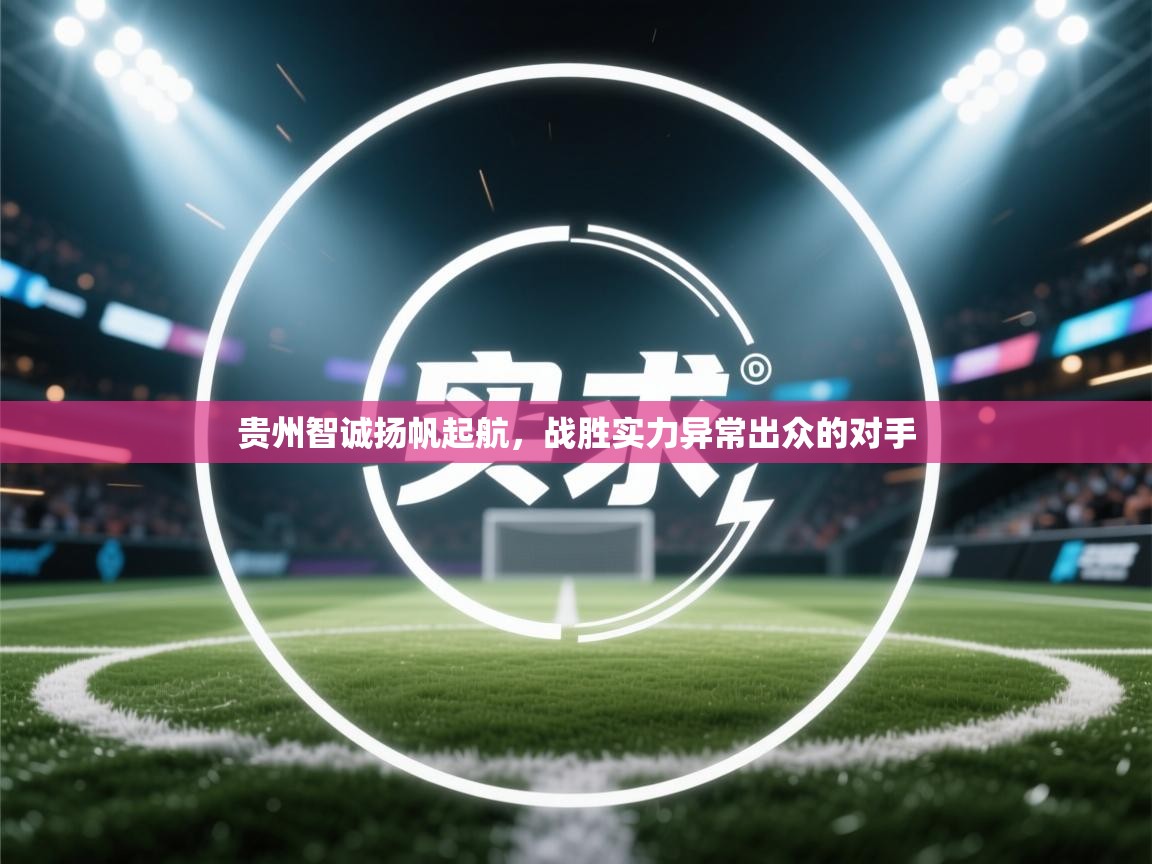 开云体育在线入口-贵州智诚扬帆起航，战胜实力异常出众的对手  第1张