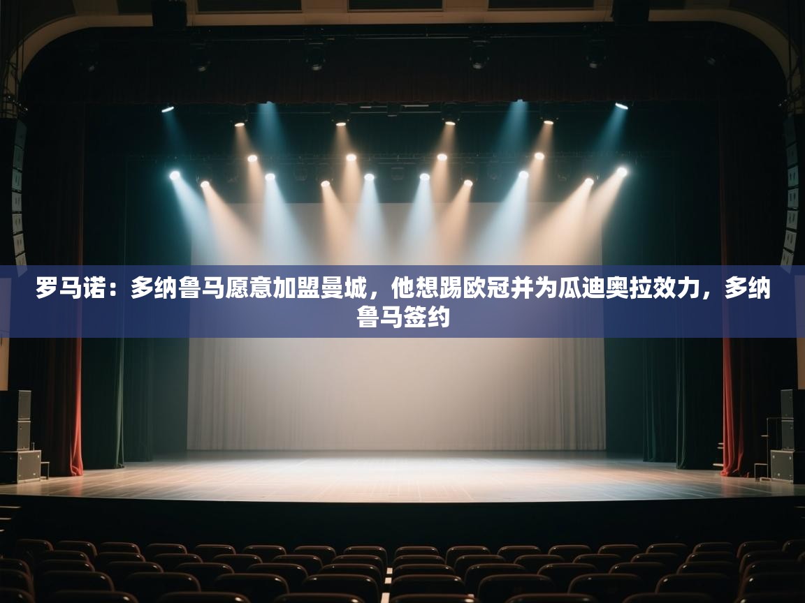 云开体育app官网入口-罗马诺：多纳鲁马愿意加盟曼城，他想踢欧冠并为瓜迪奥拉效力，多纳鲁马签约