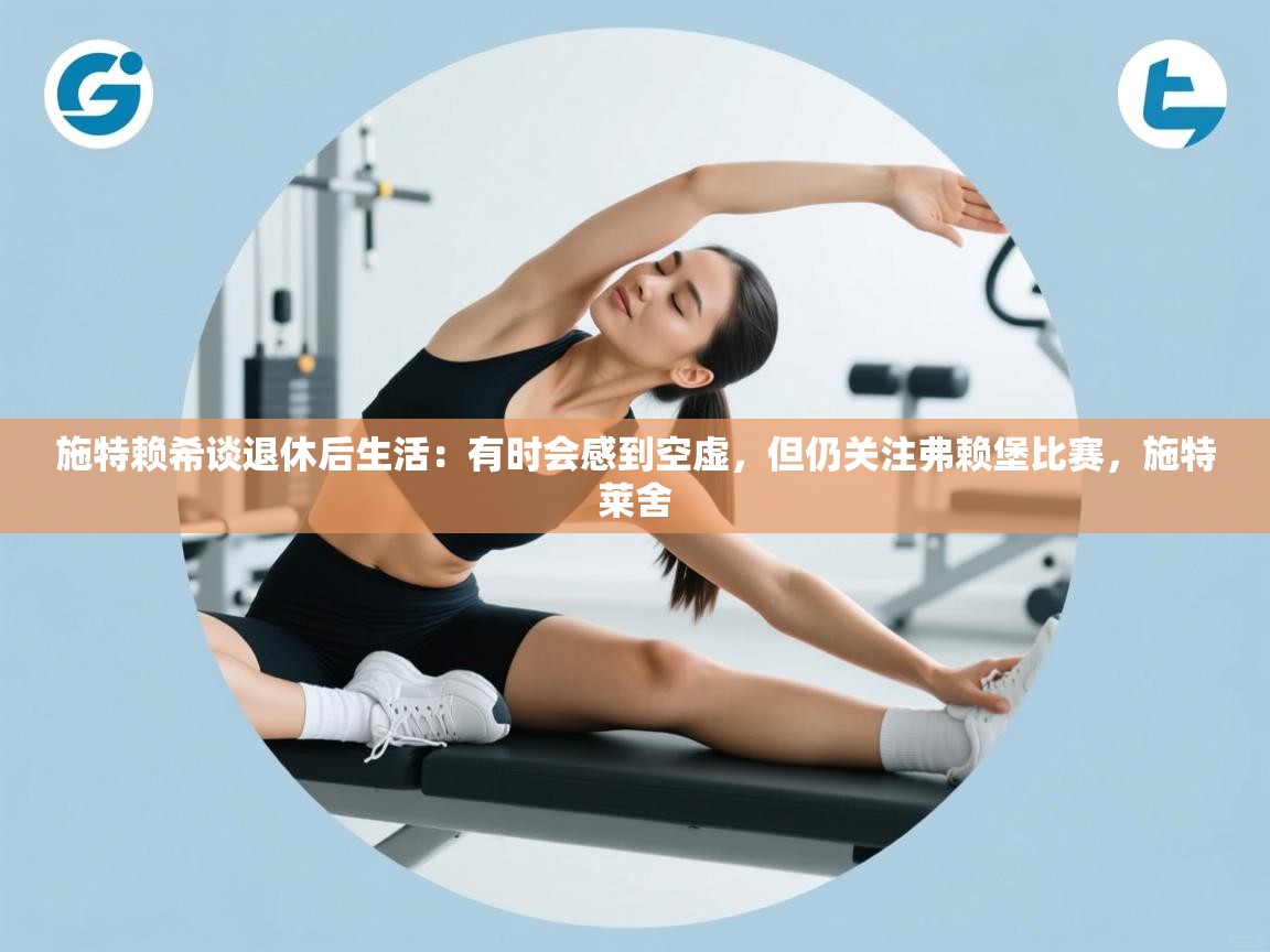 开云体育登录入口-施特赖希谈退休后生活：有时会感到空虚，但仍关注弗赖堡比赛，施特莱舍