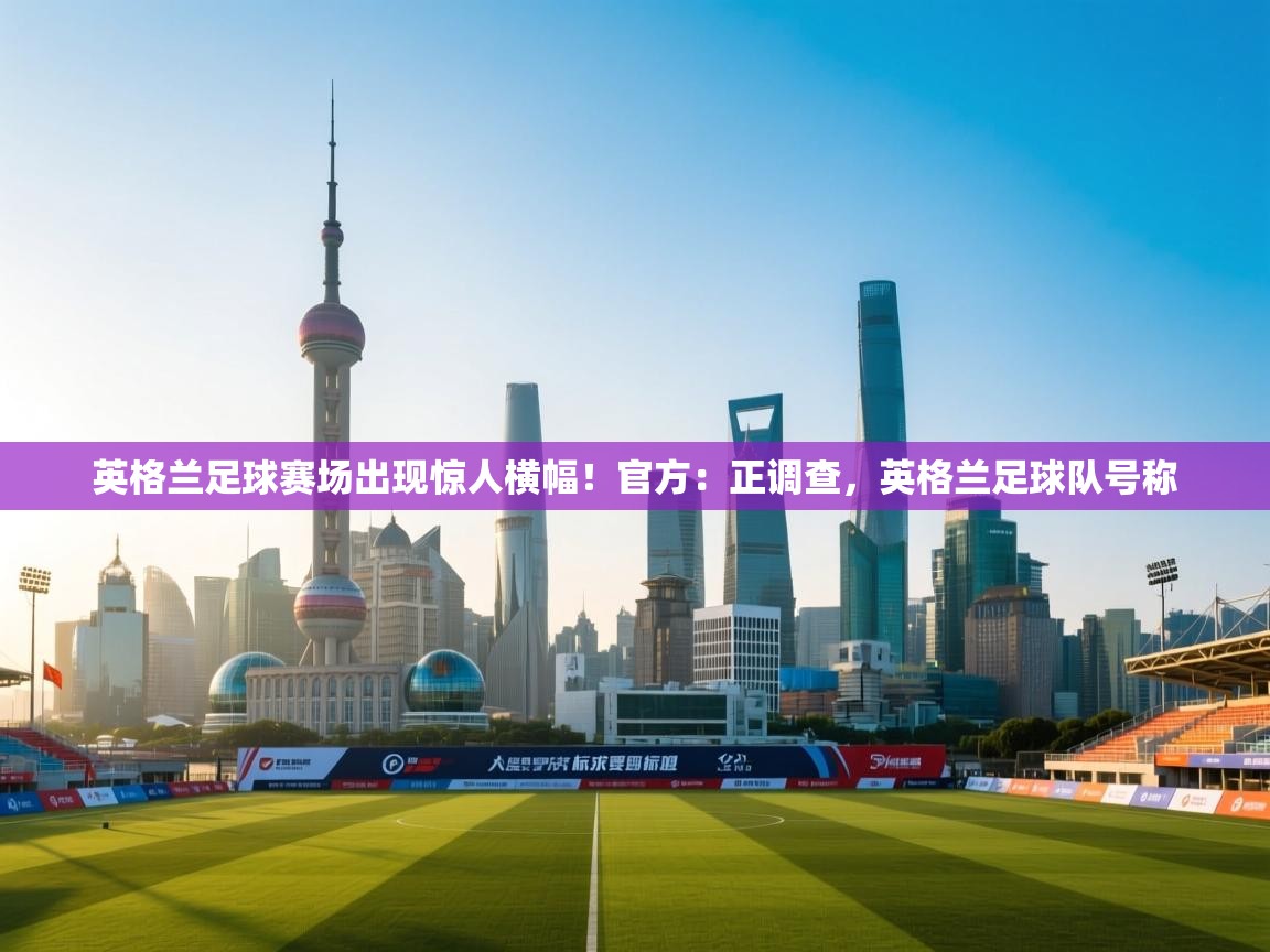 开云体育app在线-英格兰足球赛场出现惊人横幅！官方：正调查，英格兰足球队号称