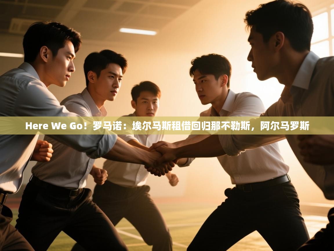 开云体育在线-Here We Go！罗马诺：埃尔马斯租借回归那不勒斯，阿尔马罗斯