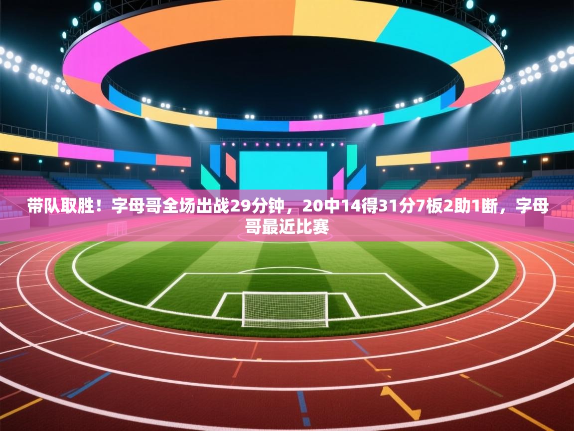开云体育网络异常修复-带队取胜!字母哥全场出战29分钟,20中14得31分7板2助1断,字母哥最近比赛 第2张