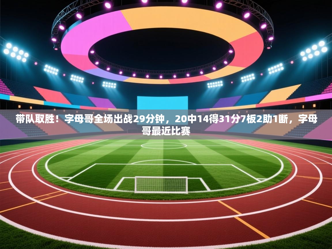 开云体育网络异常修复-带队取胜!字母哥全场出战29分钟,20中14得31分7板2助1断,字母哥最近比赛 第1张
