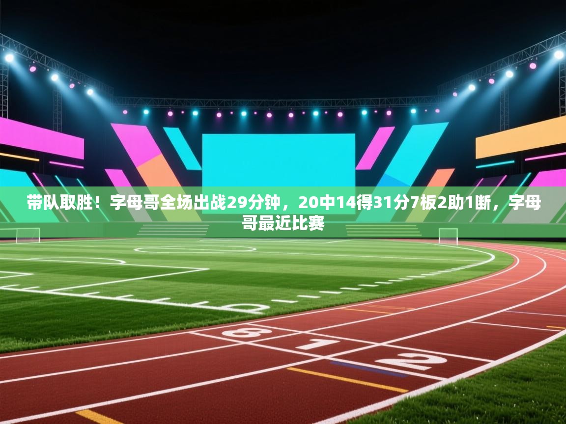开云体育网络异常修复-带队取胜!字母哥全场出战29分钟,20中14得31分7板2助1断,字母哥最近比赛 第3张