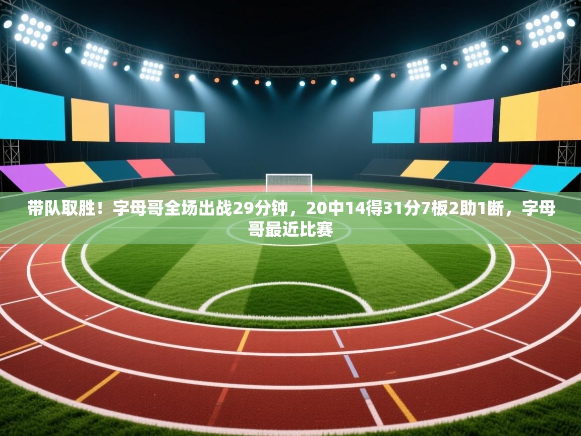 开云体育网络异常修复-带队取胜!字母哥全场出战29分钟,20中14得31分7板2助1断,字母哥最近比赛 第4张