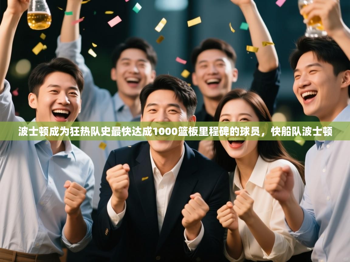 开云体育推送通知设置-波士顿成为狂热队史最快达成1000篮板里程碑的球员,快船队波士顿 第1张