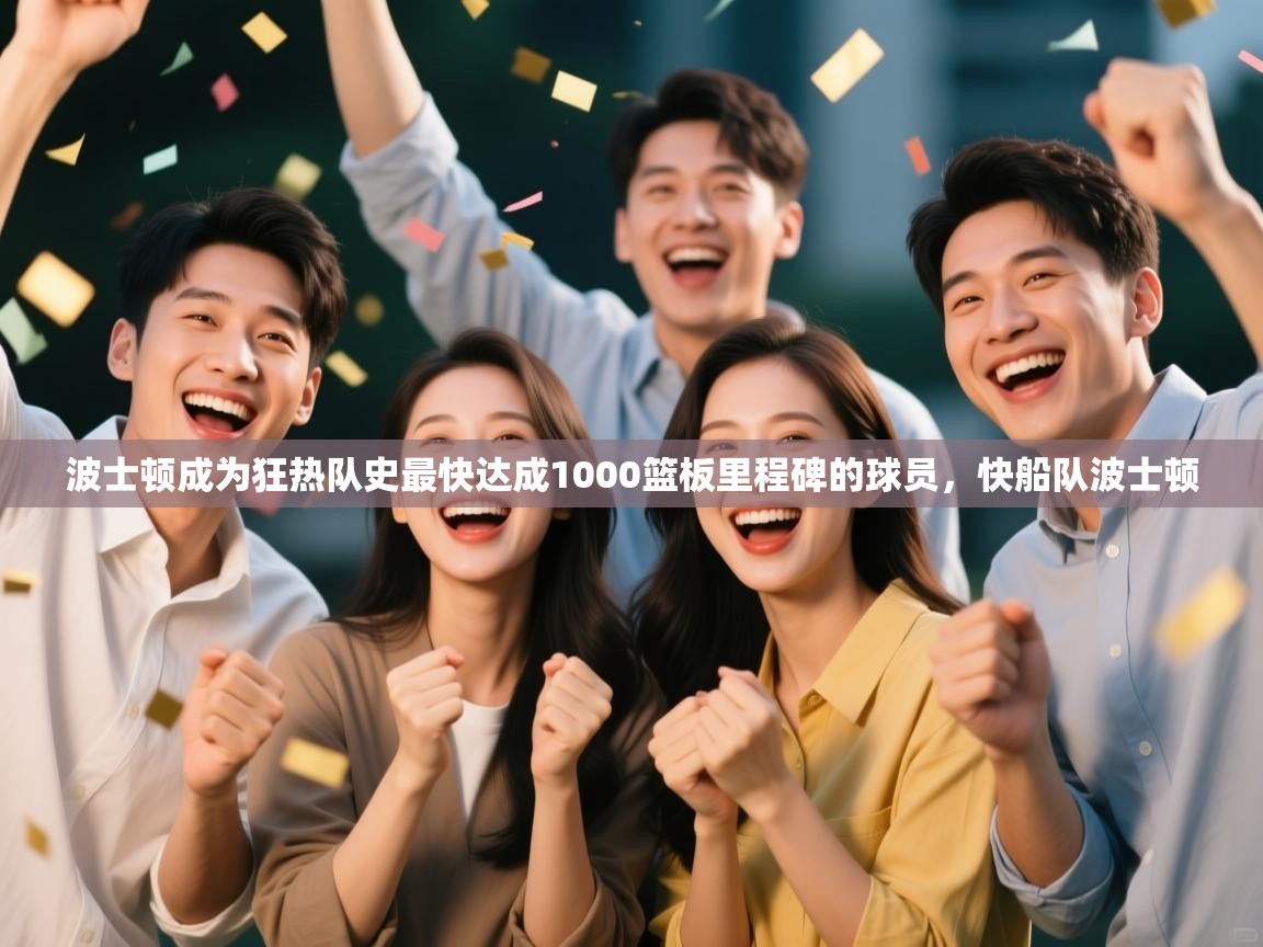 开云体育推送通知设置-波士顿成为狂热队史最快达成1000篮板里程碑的球员,快船队波士顿 第2张