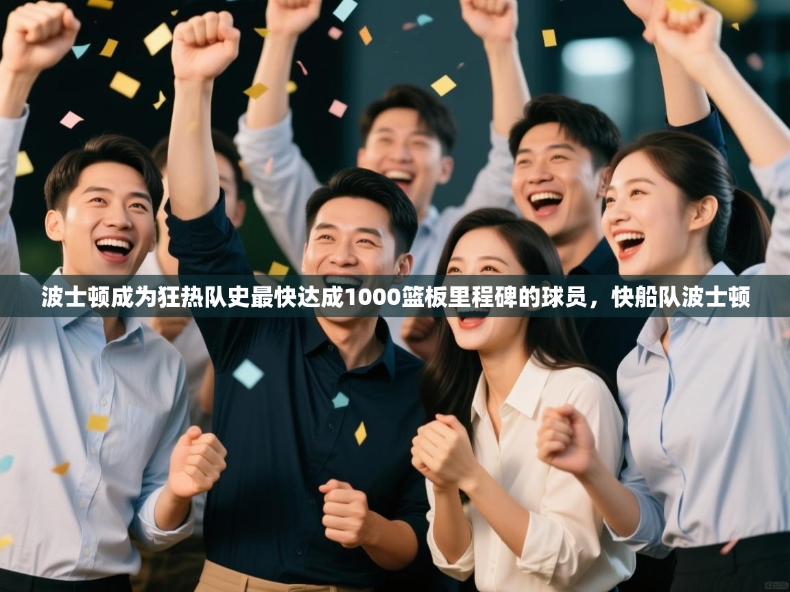 开云体育推送通知设置-波士顿成为狂热队史最快达成1000篮板里程碑的球员,快船队波士顿 第3张