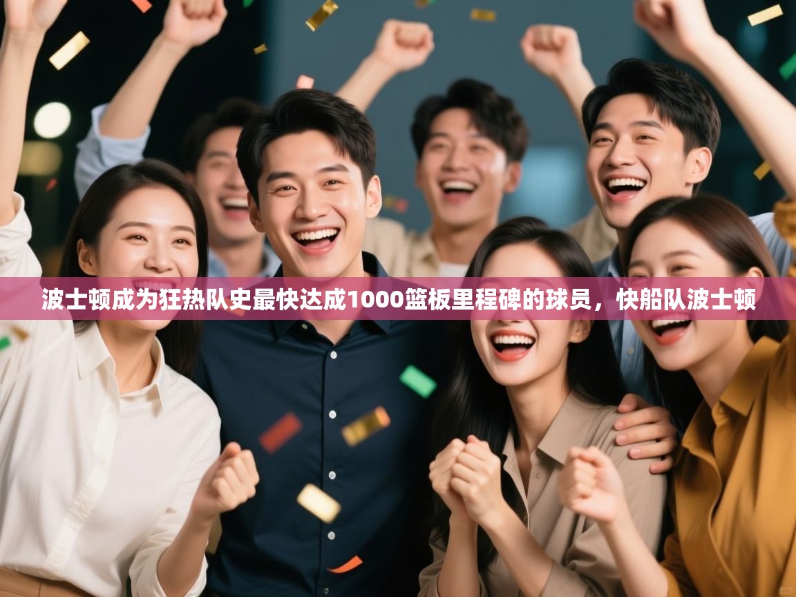 开云体育推送通知设置-波士顿成为狂热队史最快达成1000篮板里程碑的球员,快船队波士顿 第4张