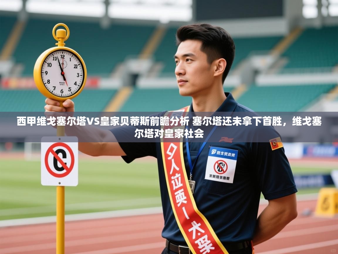 开云体育app在线-西甲维戈塞尔塔VS皇家贝蒂斯前瞻分析 塞尔塔还未拿下首胜，维戈塞尔塔对皇家社会