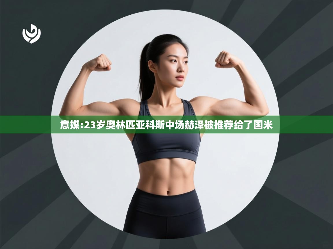 开云体育入口邀请码-意媒:23岁奥林匹亚科斯中场赫泽被推荐给了国米