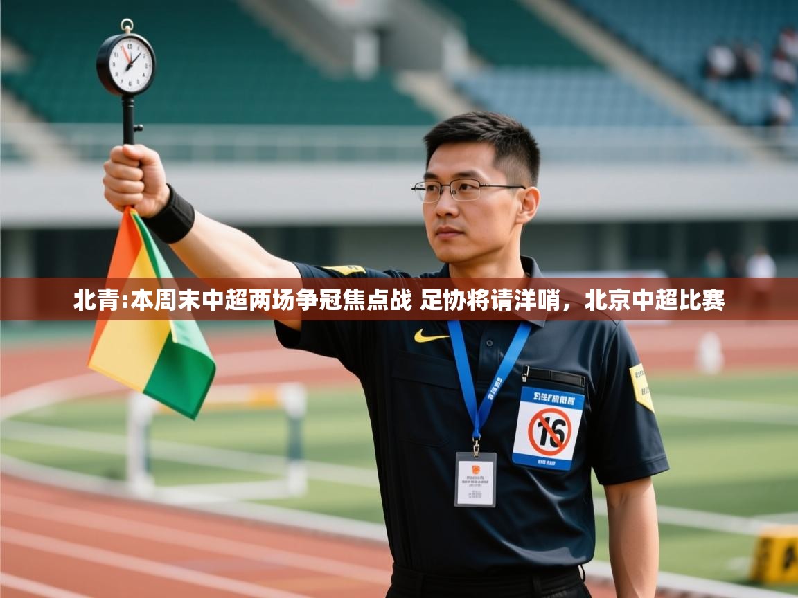 开云体育版本更新日志2025-北青:本周末中超两场争冠焦点战 足协将请洋哨，北京中超比赛
