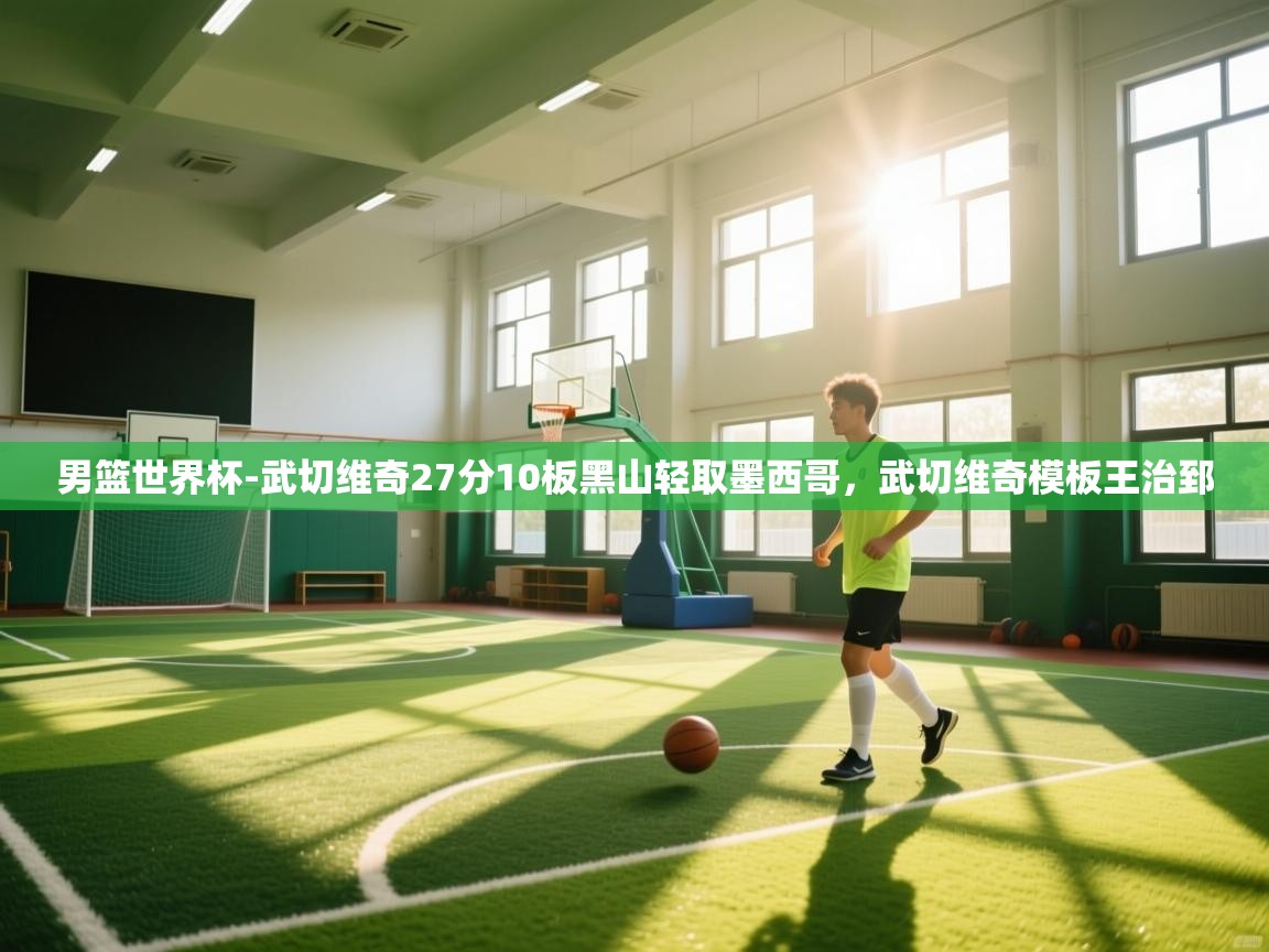 开云体育注册app-男篮世界杯-武切维奇27分10板黑山轻取墨西哥,武切维奇模板王治郅 第2张