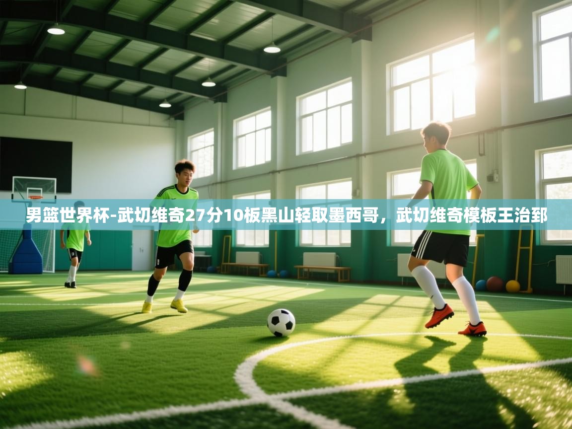 开云体育注册app-男篮世界杯-武切维奇27分10板黑山轻取墨西哥,武切维奇模板王治郅 第3张