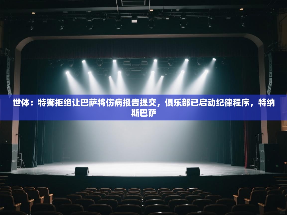 开云体育网络异常修复-世体：特狮拒绝让巴萨将伤病报告提交，俱乐部已启动纪律程序，特纳斯巴萨