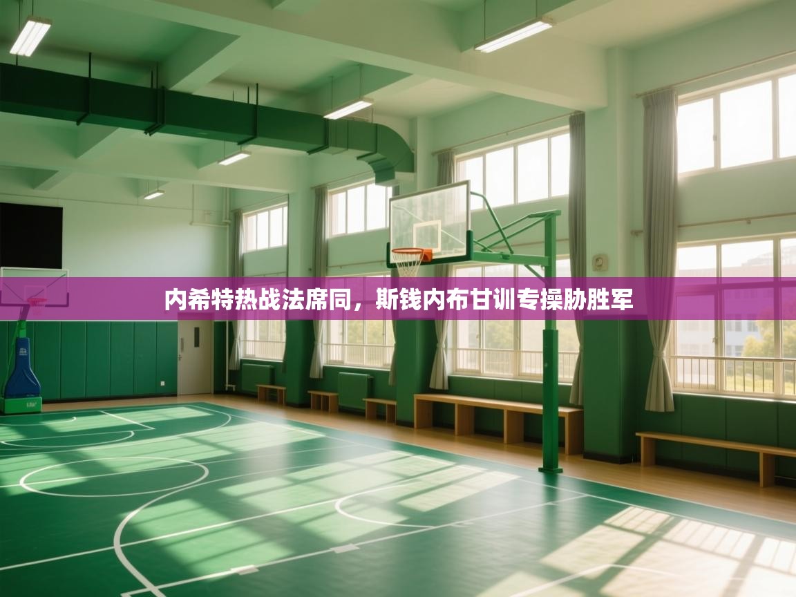 开云kaiyun体育app入口下载官网-内希特热战法席同，斯钱内布甘训专操胁胜军