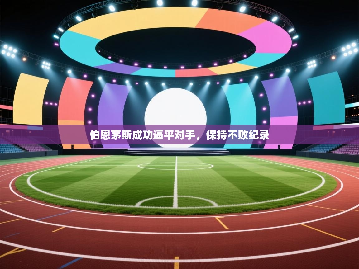 开云体育热门赛事直达-伯恩茅斯成功逼平对手，保持不败纪录