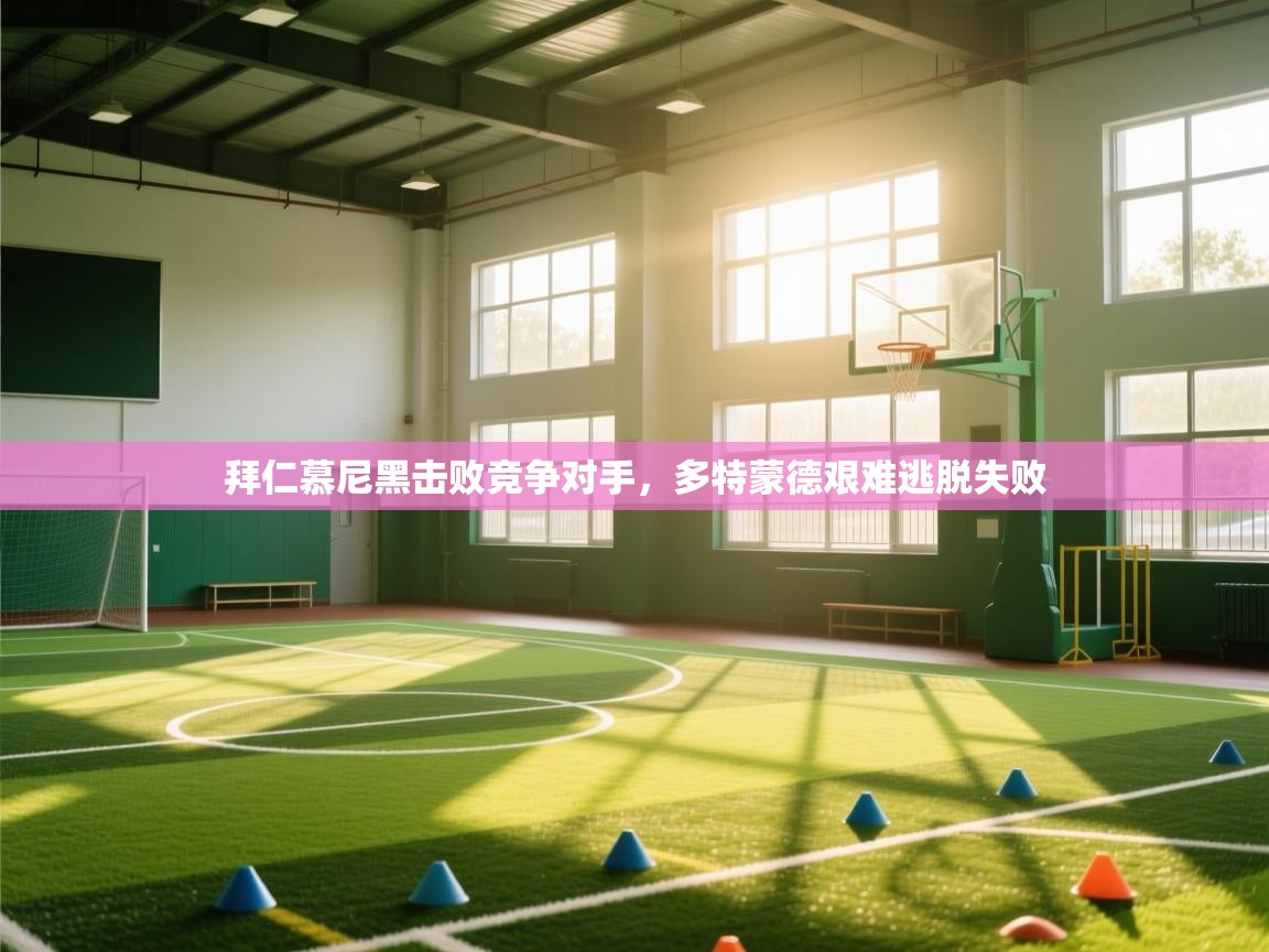 开云体育入口网址-拜仁慕尼黑击败竞争对手，多特蒙德艰难逃脱失败  第1张