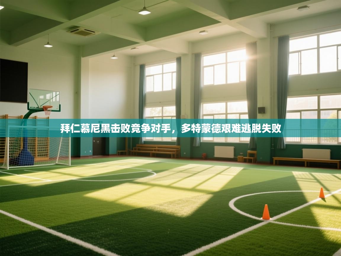 开云体育入口网址-拜仁慕尼黑击败竞争对手，多特蒙德艰难逃脱失败  第3张