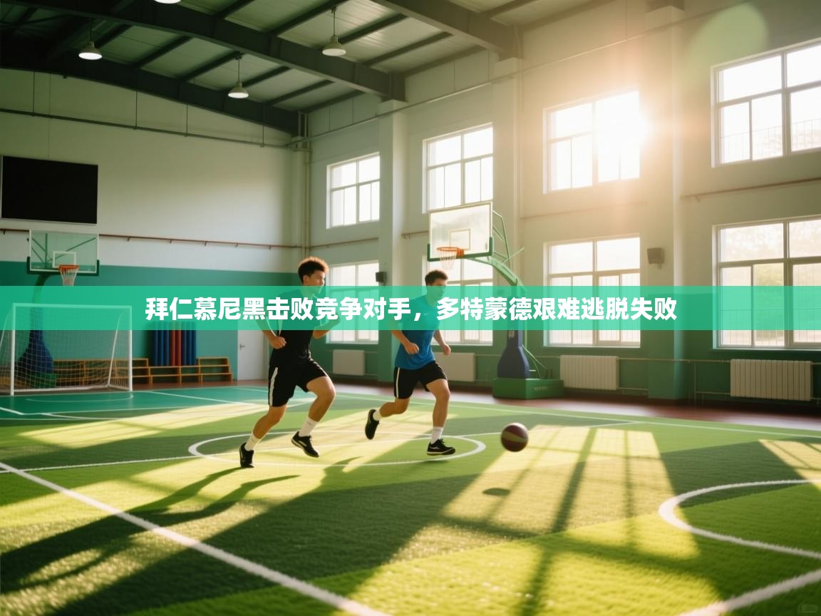 开云体育入口网址-拜仁慕尼黑击败竞争对手，多特蒙德艰难逃脱失败  第4张