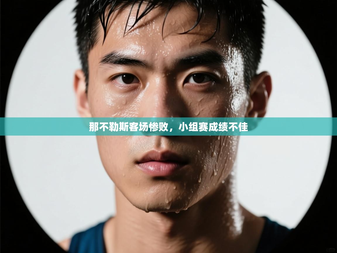 开云体育工单提交入口-那不勒斯客场惨败，小组赛成绩不佳  第4张