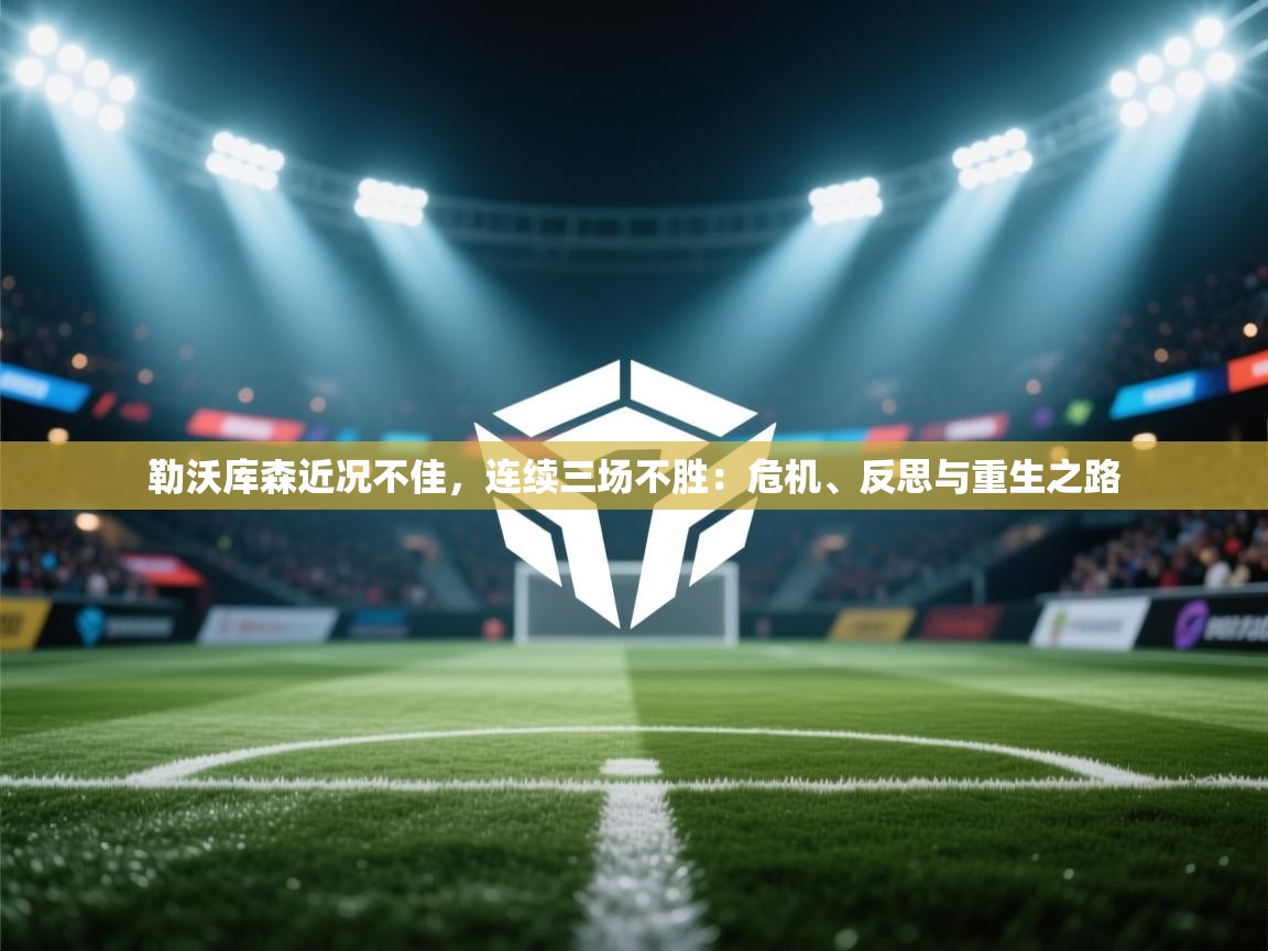 开云体育安卓APK下载-勒沃库森近况不佳，连续三场不胜：危机、反思与重生之路  第3张