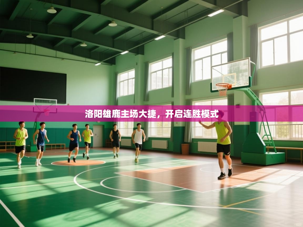 云开体育app官网入口-洛阳雄鹿主场大捷，开启连胜模式  第2张