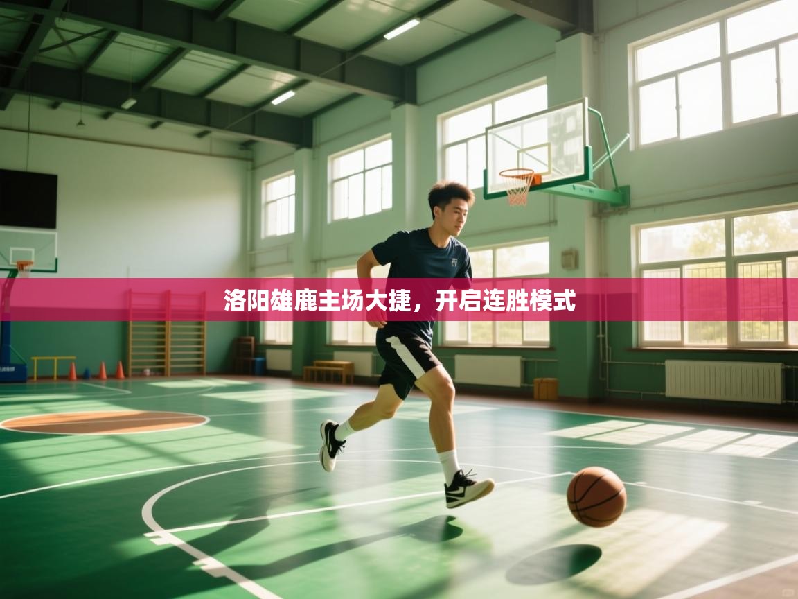 云开体育app官网入口-洛阳雄鹿主场大捷，开启连胜模式  第4张