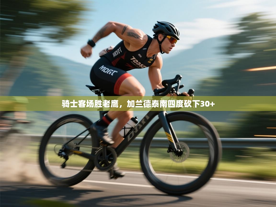 开云体育无法登录解决方案-骑士客场胜老鹰，加兰德泰南四度砍下30+  第1张