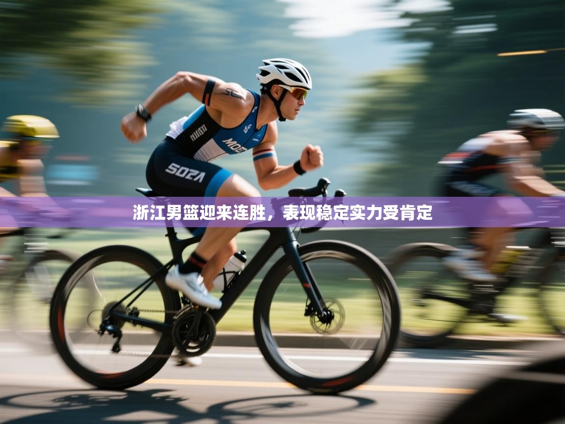 云开体育app官网入口网页版-浙江男篮迎来连胜，表现稳定实力受肯定  第3张